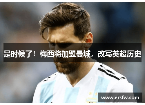 是时候了！梅西将加盟曼城，改写英超历史