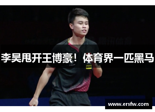 李昊甩开王博豪！体育界一匹黑马